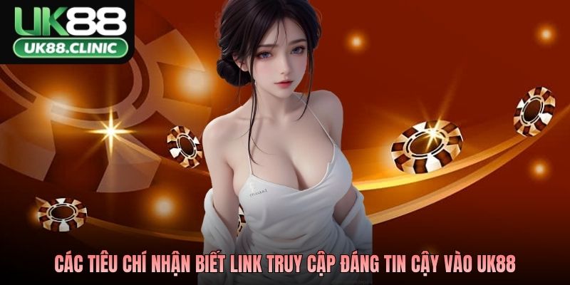 Các tiêu chí nhận biết link truy cập đáng tin cậy vào UK88