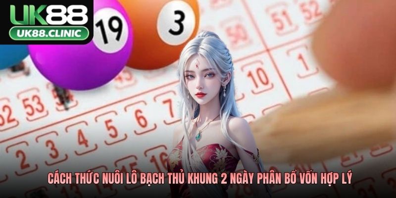 Cách thức nuôi lô bạch thủ khung 2 ngày phân bổ vốn hợp lý