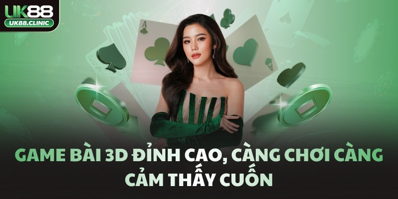 Game bài 3D đỉnh cao, càng chơi càng cảm thấy cuốn