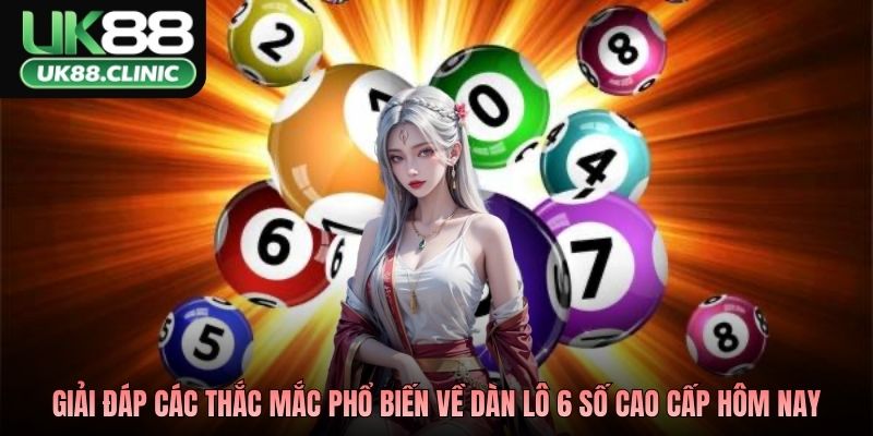 Giải đáp các thắc mắc phổ biến về dàn lô 6 số cao cấp hôm nay