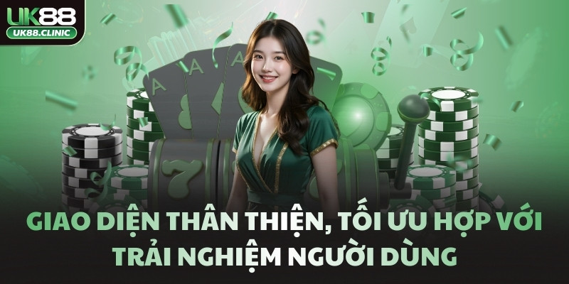 Giao diện thân thiện, tối ưu hợp với trải nghiệm người dùng