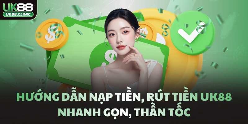 Hướng dẫn nạp tiền, rút tiền UK88 nhanh gọn, thần tốc