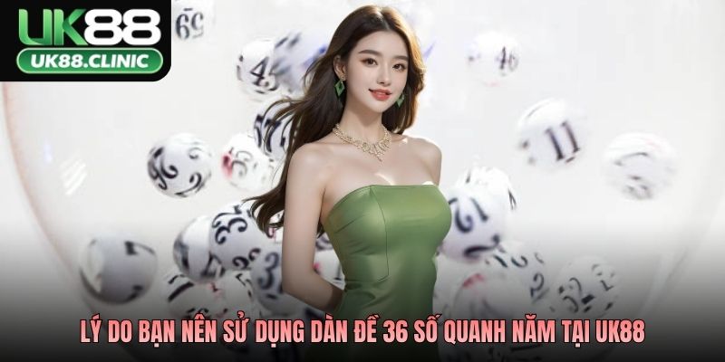Lý do bạn nên sử dụng dàn đề 36 số quanh năm tại UK88