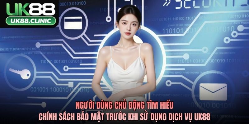 Người dùng chủ động tìm hiểu chính sách bảo mật trước khi sử dụng dịch vụ UK88