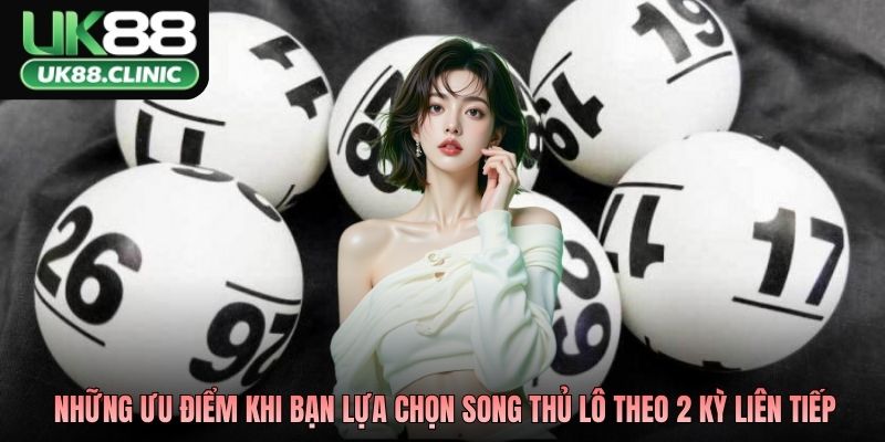Những ưu điểm khi bạn lựa chọn song thủ lô theo 2 kỳ liên tiếp