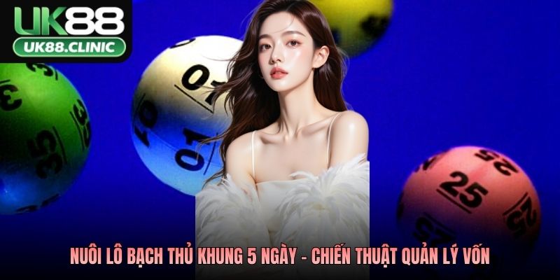 Nuôi lô bạch thủ khung 5 ngày - Chiến thuật quản lý vốn