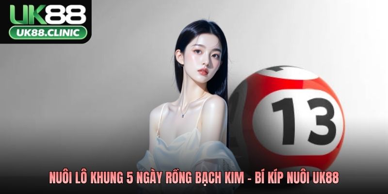 Nuôi lô khung 5 ngày rồng bạch kim - Bí kíp nuôi UK88